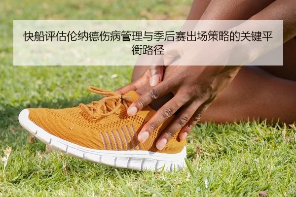 快船评估伦纳德伤病管理与季后赛出场策略的关键平衡路径