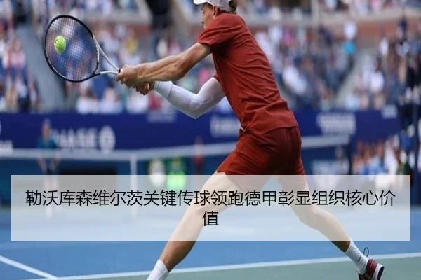 勒沃库森维尔茨关键传球领跑德甲彰显组织核心价值