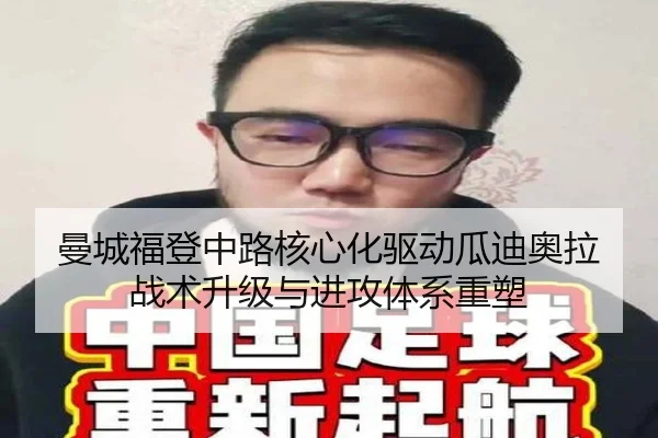 曼城福登中路核心化驱动瓜迪奥拉战术升级与进攻体系重塑