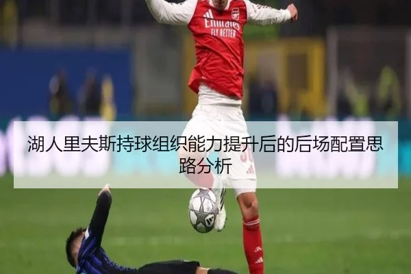 湖人里夫斯持球组织能力提升后的后场配置思路分析