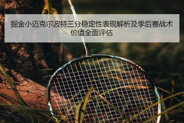 掘金小迈克尔波特三分稳定性表现解析及季后赛战术价值全面评估