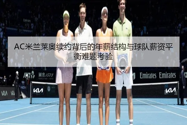 AC米兰莱奥续约背后的年薪结构与球队薪资平衡难题考验