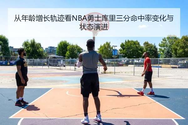从年龄增长轨迹看NBA勇士库里三分命中率变化与状态演进